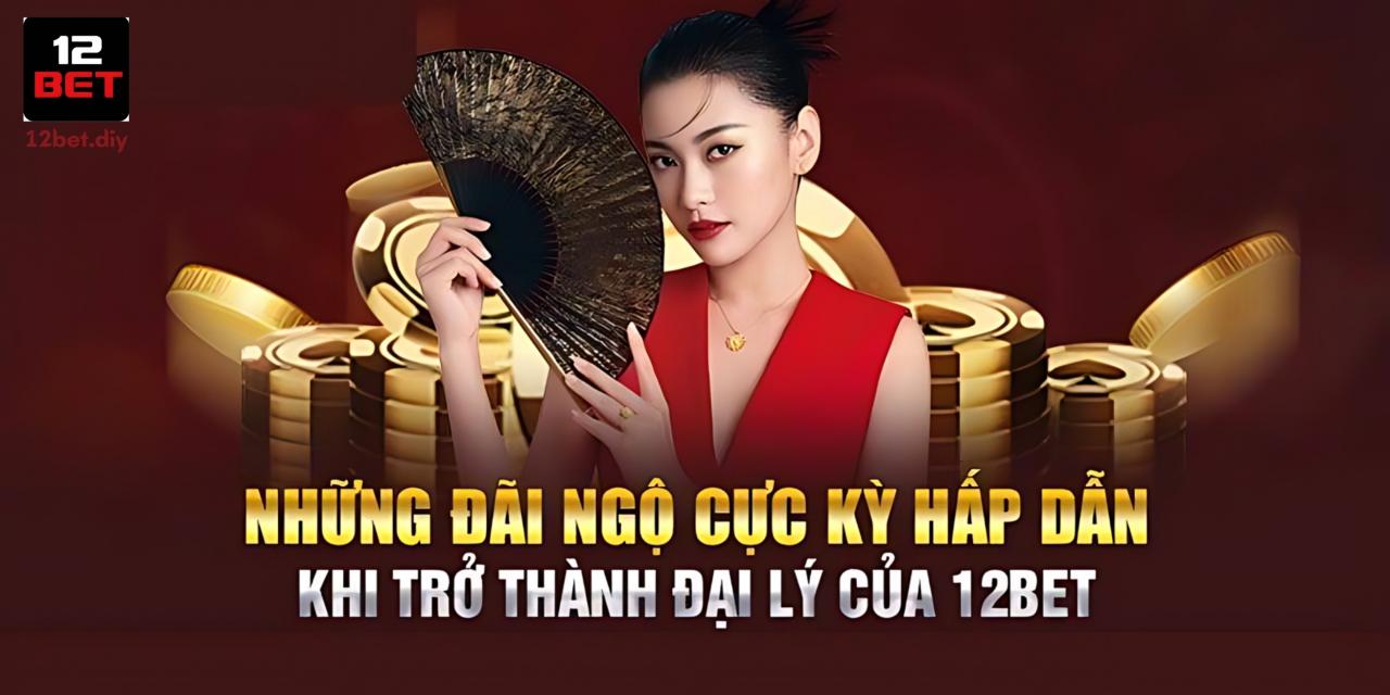 Trở Thành Đại Lý 12Bet Cơ Hội Kiếm Tiền Khủng Về Tay 4 Quyền lợi khi trở thành đại lý của nhà cái